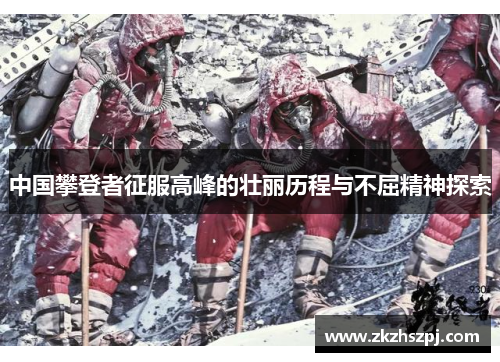 中国攀登者征服高峰的壮丽历程与不屈精神探索