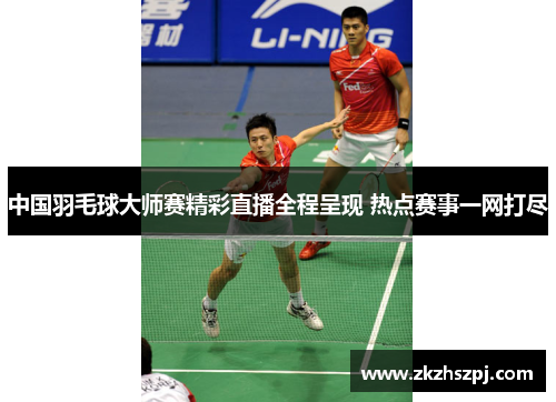 中国羽毛球大师赛精彩直播全程呈现 热点赛事一网打尽