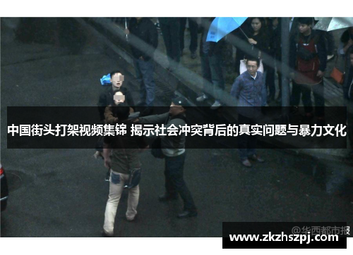 中国街头打架视频集锦 揭示社会冲突背后的真实问题与暴力文化