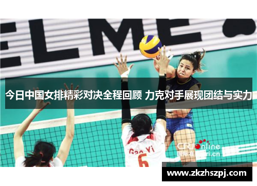 今日中国女排精彩对决全程回顾 力克对手展现团结与实力