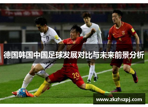 德国韩国中国足球发展对比与未来前景分析