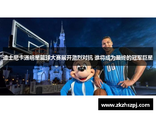 迪士尼卡通明星篮球大赛展开激烈对抗 谁将成为最终的冠军巨星