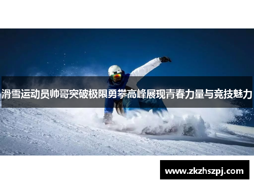 滑雪运动员帅哥突破极限勇攀高峰展现青春力量与竞技魅力