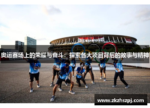 奥运赛场上的荣耀与奋斗：探索各大项目背后的故事与精神