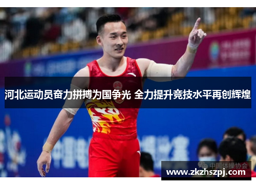 河北运动员奋力拼搏为国争光 全力提升竞技水平再创辉煌