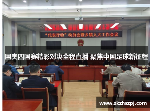 国奥四国赛精彩对决全程直播 聚焦中国足球新征程