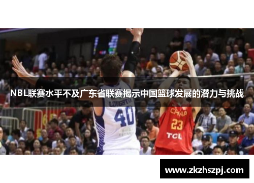 NBL联赛水平不及广东省联赛揭示中国篮球发展的潜力与挑战